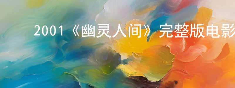 ﻿陈佩杰发布﻿2001《幽灵人间》完整版电影/在线观看/百度云-美剧天堂